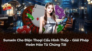 Read more about the article Sunwin Cho Điện Thoại Cấu Hình Thấp – Giải Pháp Hoàn Hảo Từ Chúng Tôi